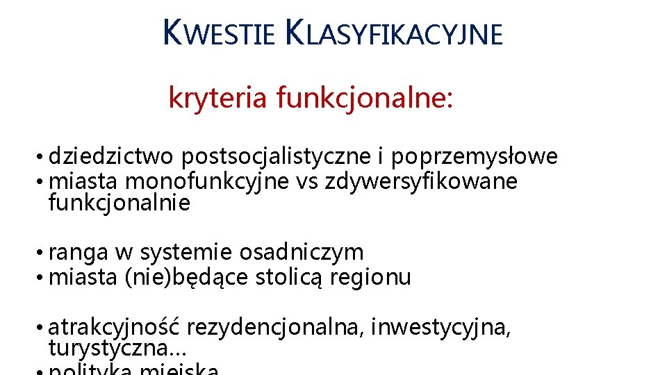 KWESTIE KLASYFIKACYJNE kryteria funkcjonalne: • dziedzictwo postsocjalistyczne i poprzemysłowe • miasta monofunkcyjne vs zdywersyfikowane