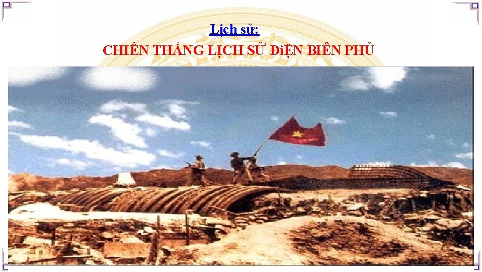 Lịch sử: CHIẾN THẮNG LỊCH SỬ ĐiỆN BIÊN PHỦ 