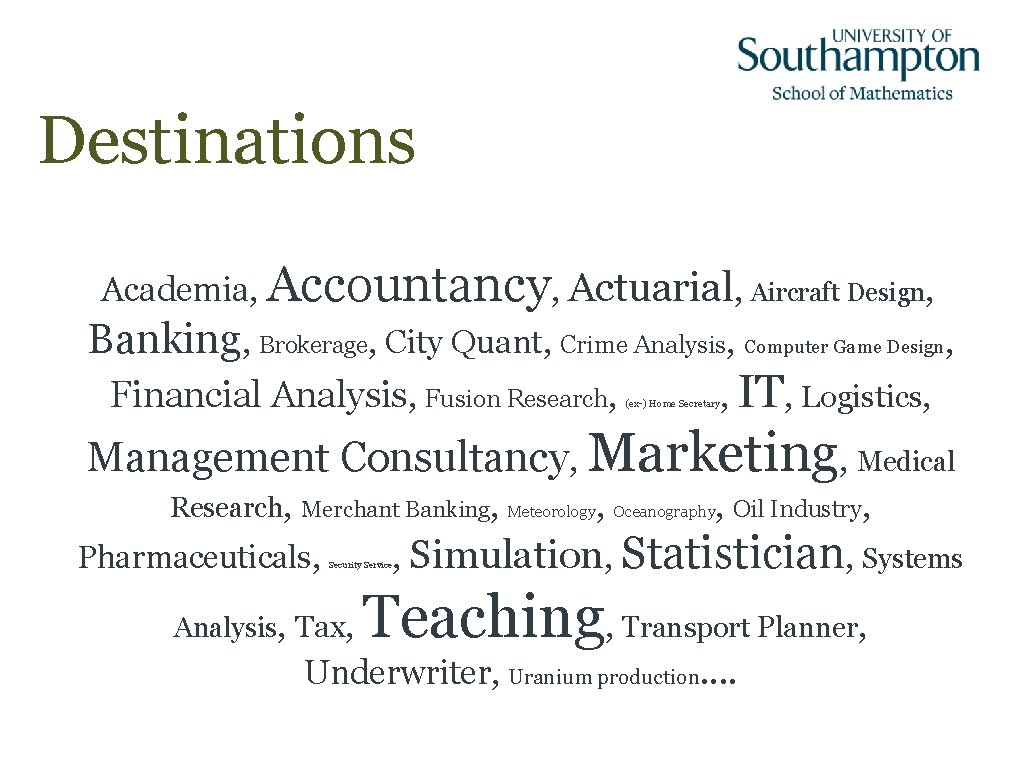 Destinations Academia, Accountancy, Actuarial, Aircraft Design, Banking, Brokerage, City Quant, Crime Analysis, Computer Game