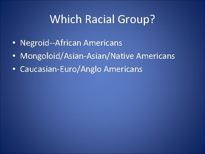 Which Racial Group? • Negroid--African Americans • Mongoloid/Asian-Asian/Native Americans • Caucasian-Euro/Anglo Americans Which Racial Group? • Negroid--African Americans • Mongoloid/Asian-Asian/Native Americans • Caucasian-Euro/Anglo Americans