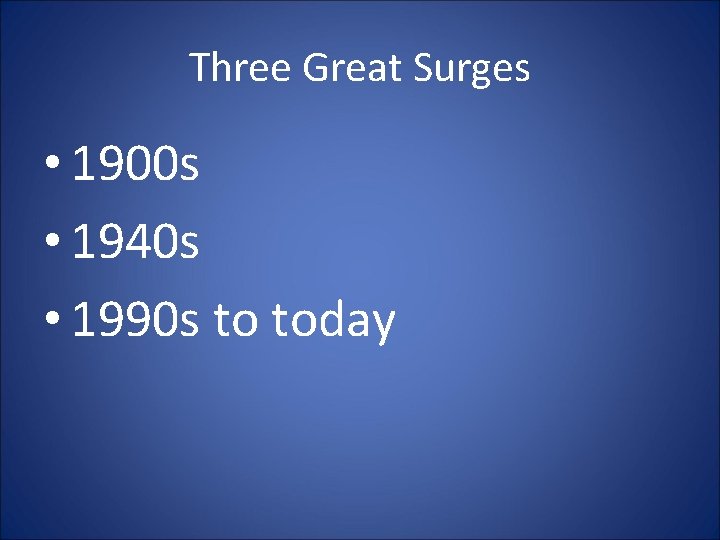 Three Great Surges • 1900 s • 1940 s • 1990 s to today Three Great Surges • 1900 s • 1940 s • 1990 s to today