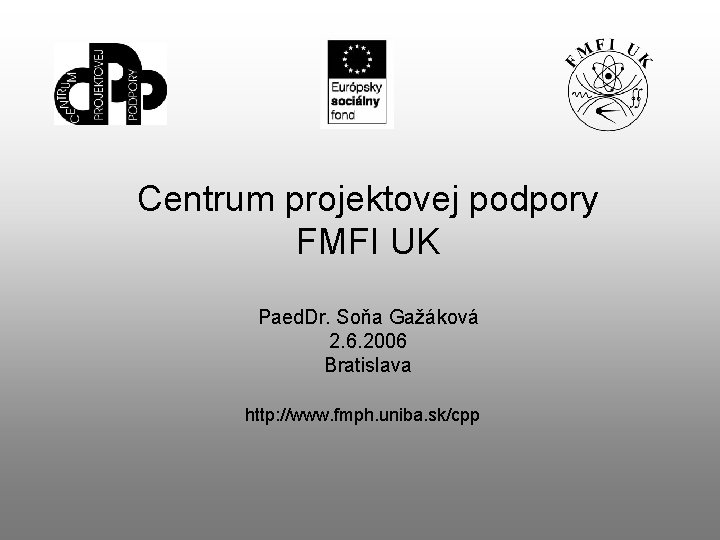 Centrum projektovej podpory FMFI UK Paed. Dr. Soňa Gažáková 2. 6. 2006 Bratislava http: