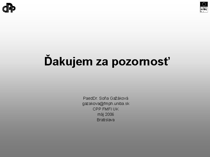 Ďakujem za pozornosť Paed. Dr. Soňa Gažáková gazakova@fmph. uniba. sk CPP FMFI UK máj