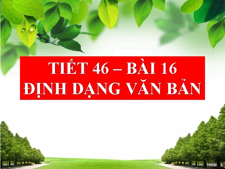 i Bà 16 Tin 6 TIẾT 46 – BÀI 16 ĐỊNH DẠNG VĂN BẢN