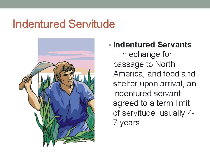 Indentured Servitude • Indentured Servants – In echange for passage to North America, and