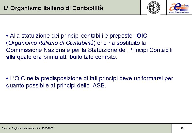 L’ Organismo Italiano di Contabilità • Alla statuizione dei principi contabili è preposto l’OIC