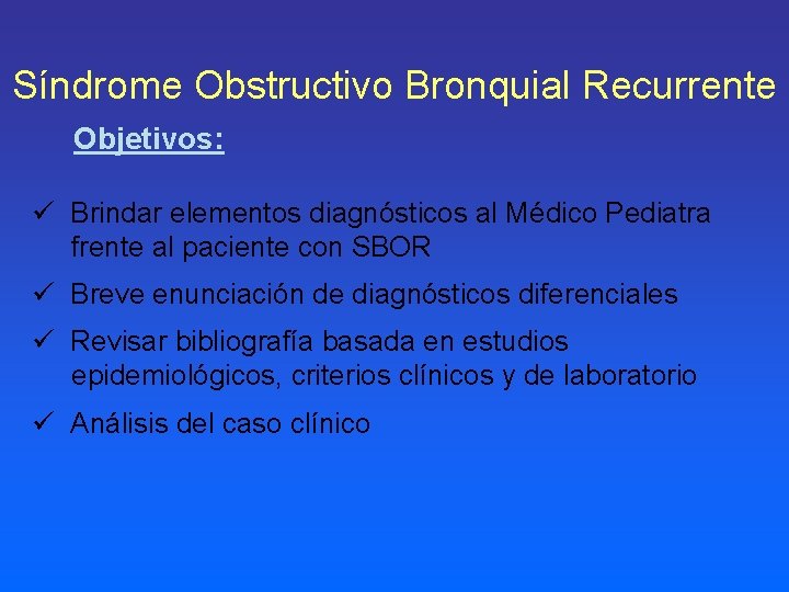 Síndrome Obstructivo Bronquial Recurrente Objetivos: ü Brindar elementos diagnósticos al Médico Pediatra frente al