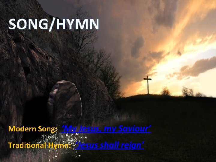 SONG/HYMN Modern Song: ‘My Jesus, my Saviour’ Traditional Hymn: ‘Jesus shall reign’ 