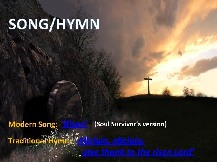 SONG/HYMN Modern Song: ‘Risen’ (Soul Survivor’s version) Traditional Hymn: ‘Alleluia, alleluia, give thank to