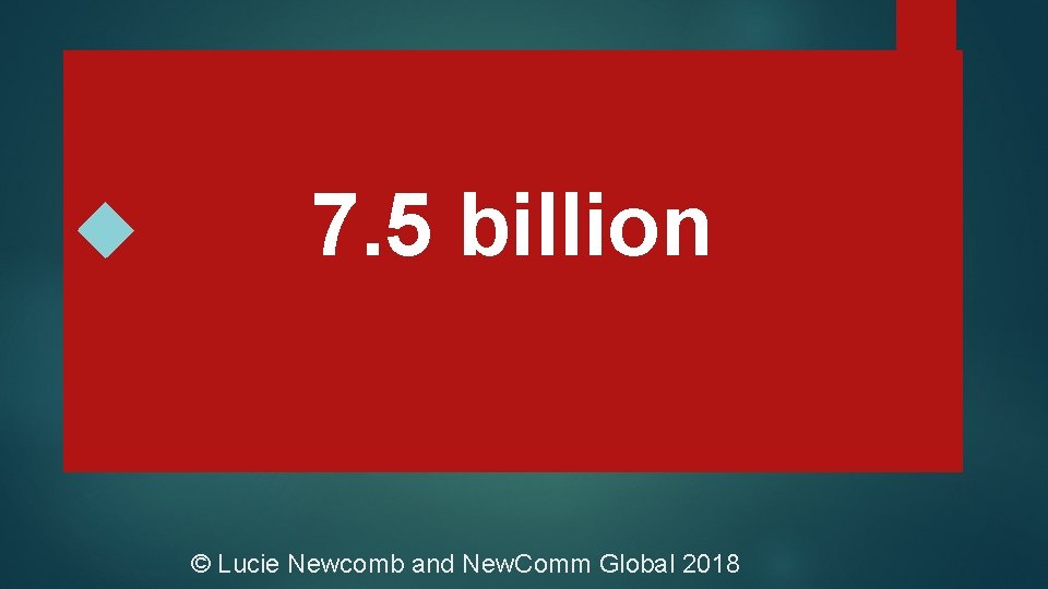  7. 5 billion © Lucie Newcomb and New. Comm Global 2018 
