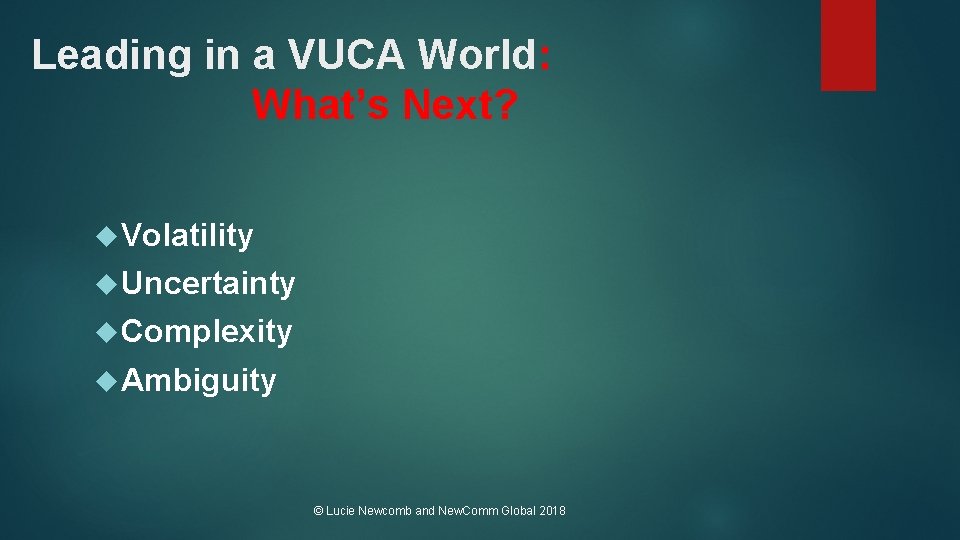 Leading in a VUCA World: What’s Next? Volatility Uncertainty Complexity Ambiguity © Lucie Newcomb
