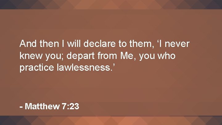 And then I will declare to them, ‘I never knew you; depart from Me,