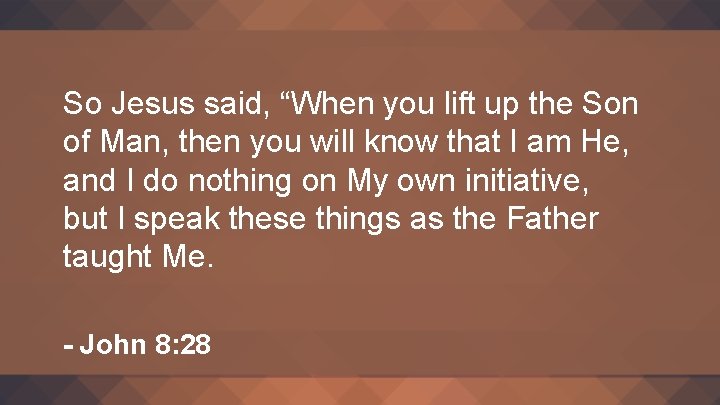 So Jesus said, “When you lift up the Son of Man, then you will