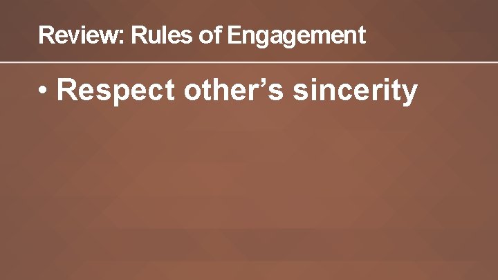 Review: Rules of Engagement • Respect other’s sincerity 