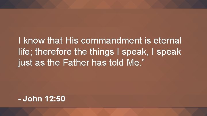 I know that His commandment is eternal life; therefore things I speak, I speak