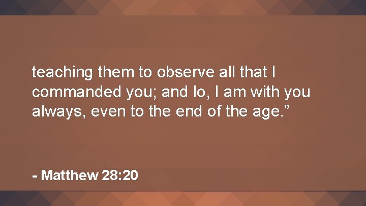 teaching them to observe all that I commanded you; and lo, I am with