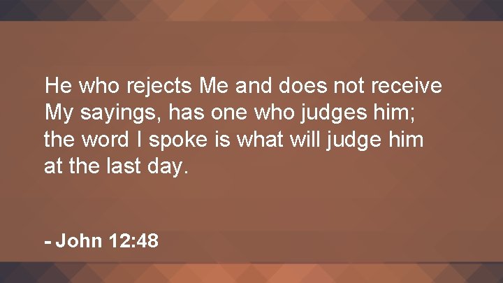 He who rejects Me and does not receive My sayings, has one who judges