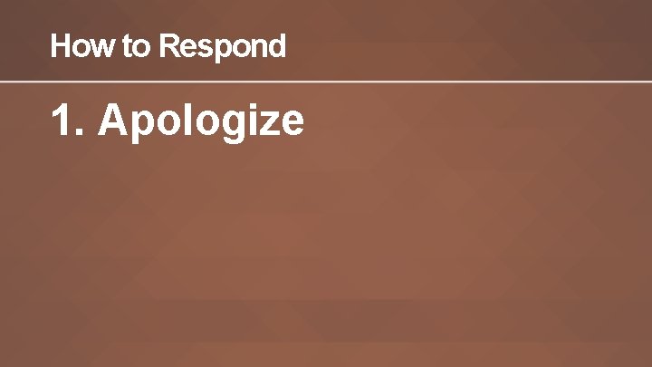 How to Respond 1. Apologize 