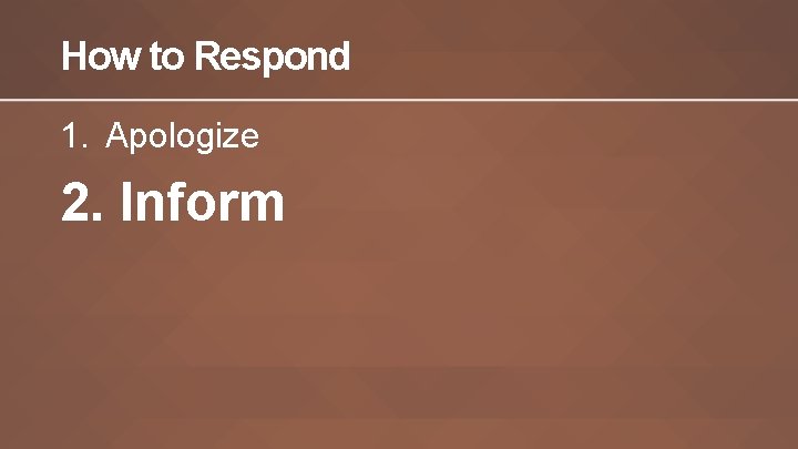 How to Respond 1. Apologize 2. Inform 