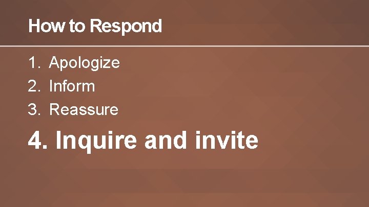 How to Respond 1. Apologize 2. Inform 3. Reassure 4. Inquire and invite 