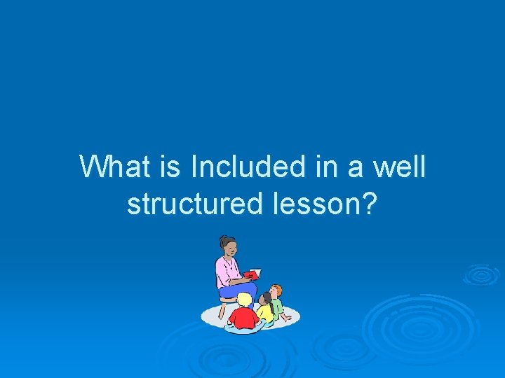 What is Included in a well structured lesson? 