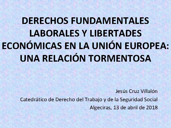 DERECHOS FUNDAMENTALES LABORALES Y LIBERTADES ECONÓMICAS EN LA UNIÓN EUROPEA: UNA RELACIÓN TORMENTOSA Jesús