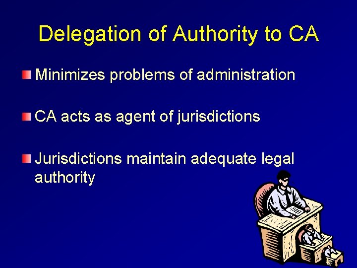 Delegation of Authority to CA Minimizes problems of administration CA acts as agent of