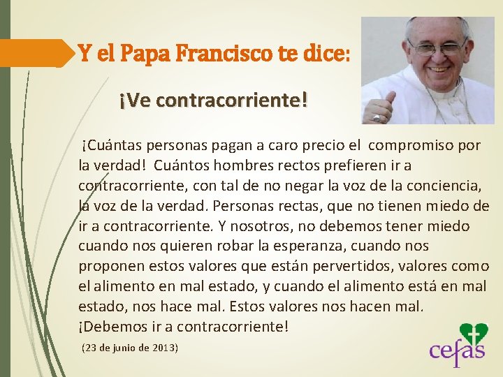 Y el Papa Francisco te dice: ¡Ve contracorriente! ¡Cuántas personas pagan a caro precio