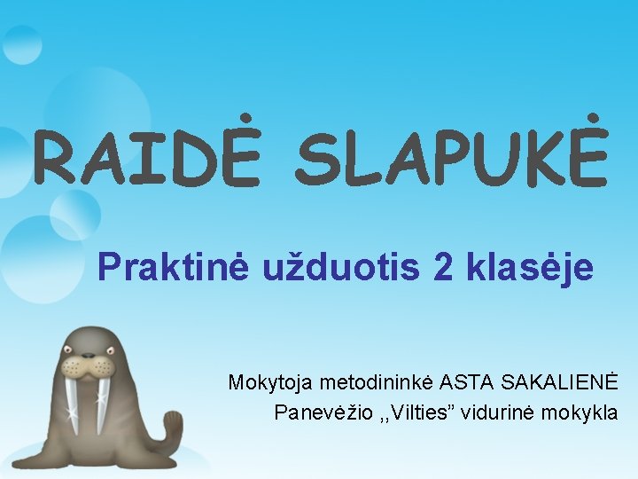 RAIDĖ SLAPUKĖ Praktinė užduotis 2 klasėje Mokytoja metodininkė ASTA SAKALIENĖ Panevėžio , , Vilties”