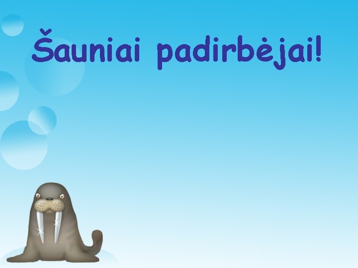 Šauniai padirbėjai! 