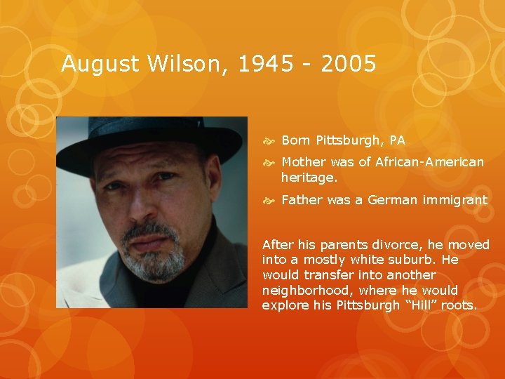August Wilson, 1945 - 2005 Born Pittsburgh, PA Mother was of African-American heritage. Father