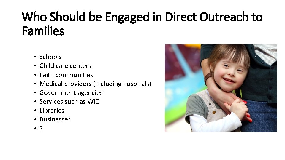 Who Should be Engaged in Direct Outreach to Families • • • Schools Child