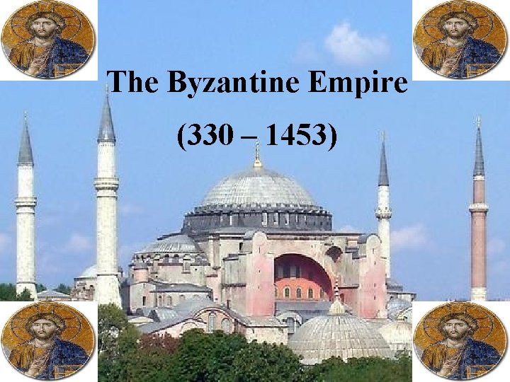 The Byzantine Empire (330 – 1453) 