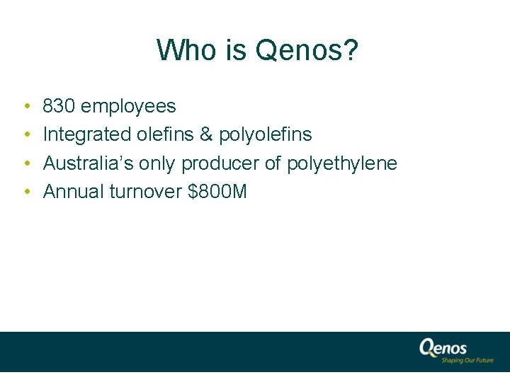 Who is Qenos? • • 830 employees Integrated olefins & polyolefins Australia’s only producer
