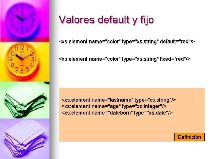 Valores default y fijo <xs: element name="color" type="xs: string" default="red"/> <xs: element name="color" type="xs: