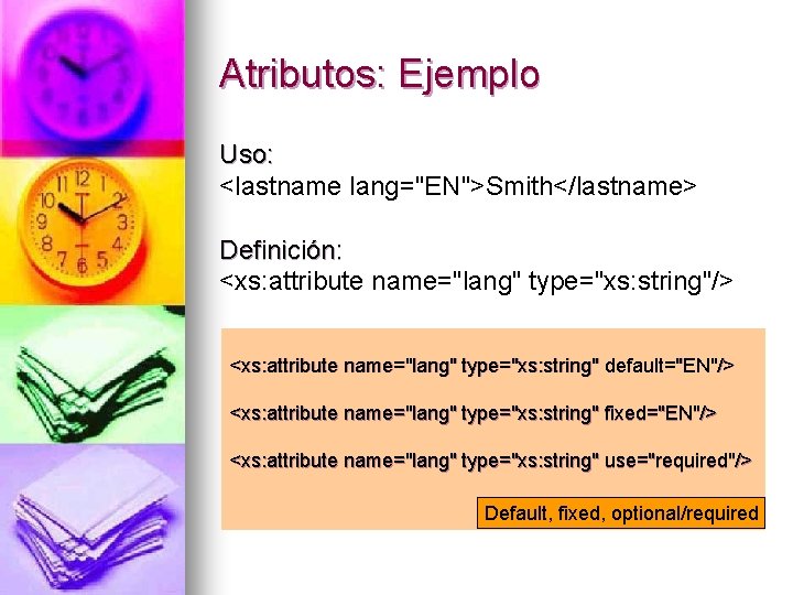 Atributos: Ejemplo Uso: <lastname lang="EN">Smith</lastname> Definición: <xs: attribute name="lang" type="xs: string"/> <xs: attribute name="lang"