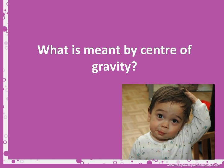 What is meant by centre of gravity? 