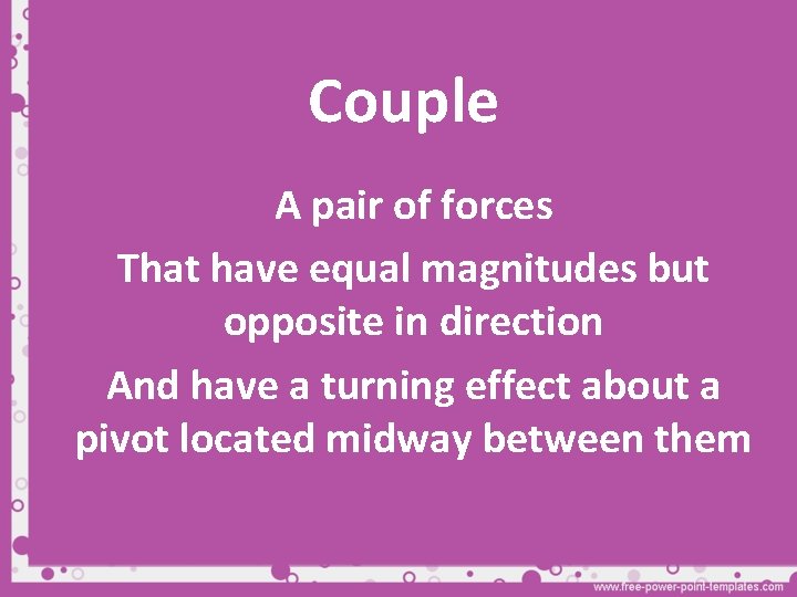 Couple A pair of forces That have equal magnitudes but opposite in direction And