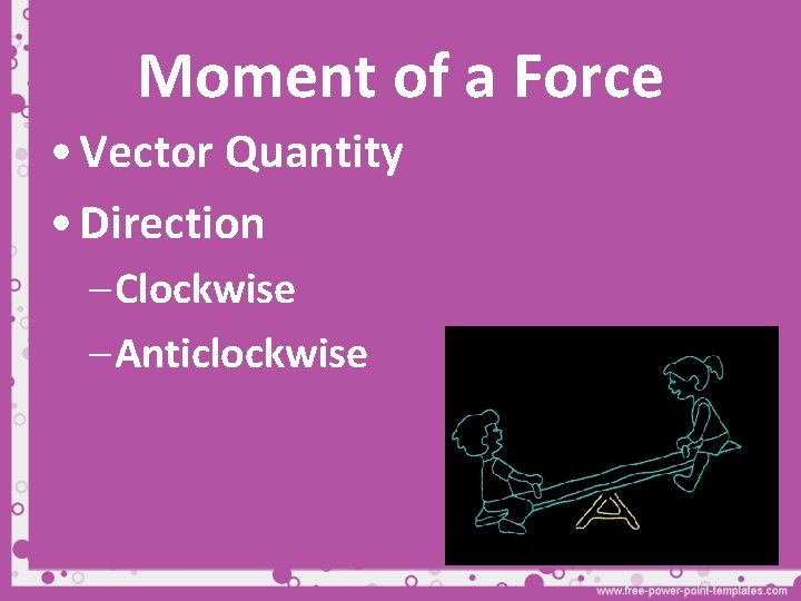 Moment of a Force • Vector Quantity • Direction – Clockwise – Anticlockwise 