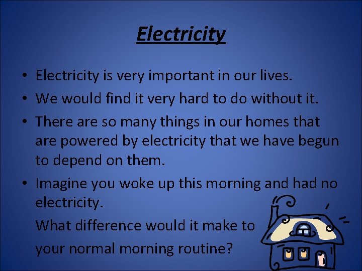 Electricity • Electricity is very important in our lives. • We would find it