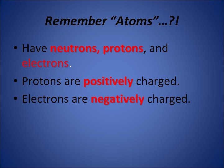 Remember “Atoms”…? ! • Have neutrons, neutrons protons, protons and electrons • Protons are