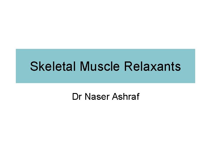 Skeletal Muscle Relaxants Dr Naser Ashraf 