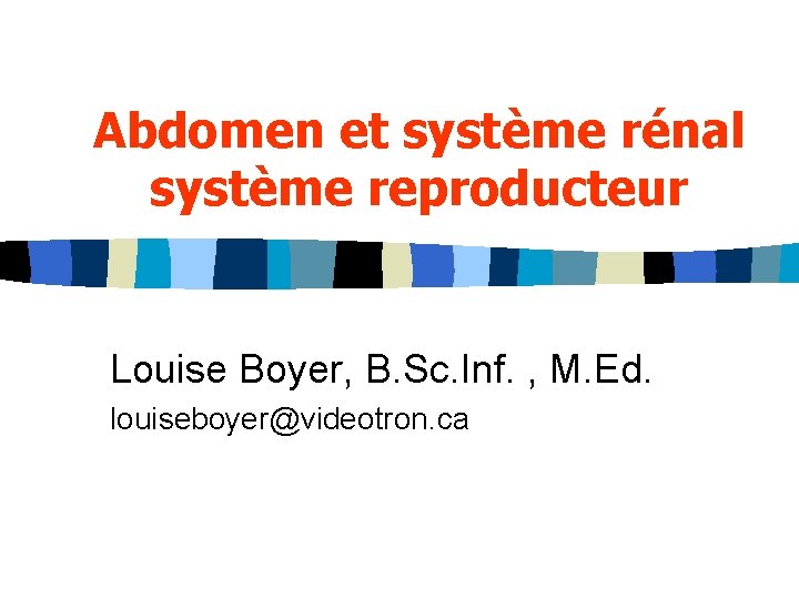 Abdomen et système rénal système reproducteur Louise Boyer, B. Sc. Inf. , M. Ed.