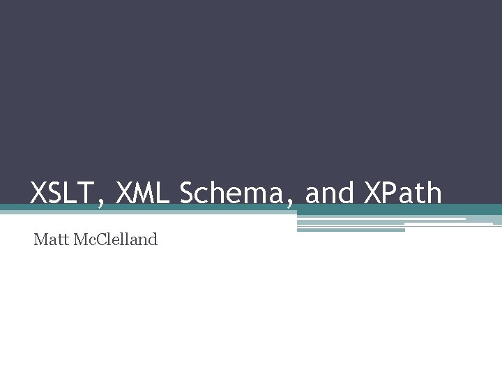 XSLT, XML Schema, and XPath Matt Mc. Clelland XSLT, XML Schema, and XPath Matt Mc. Clelland