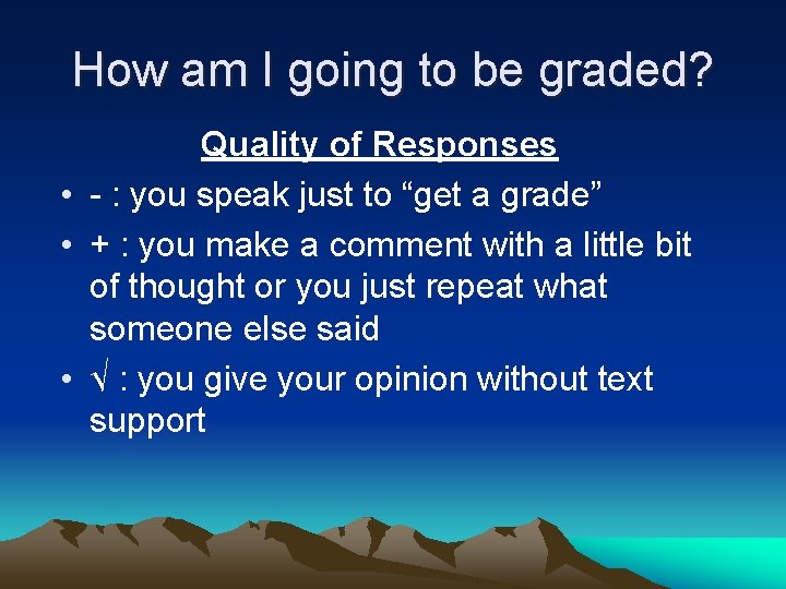 How am I going to be graded? Quality of Responses • - : you