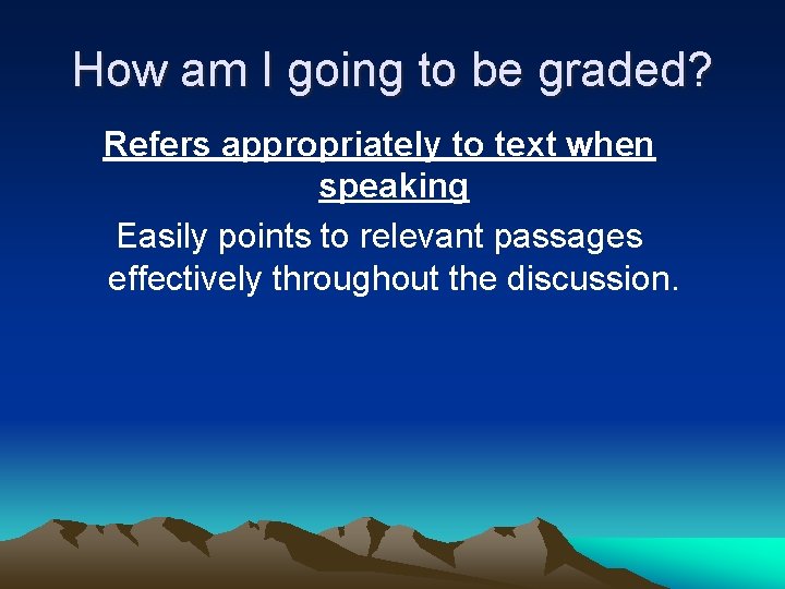 How am I going to be graded? Refers appropriately to text when speaking Easily