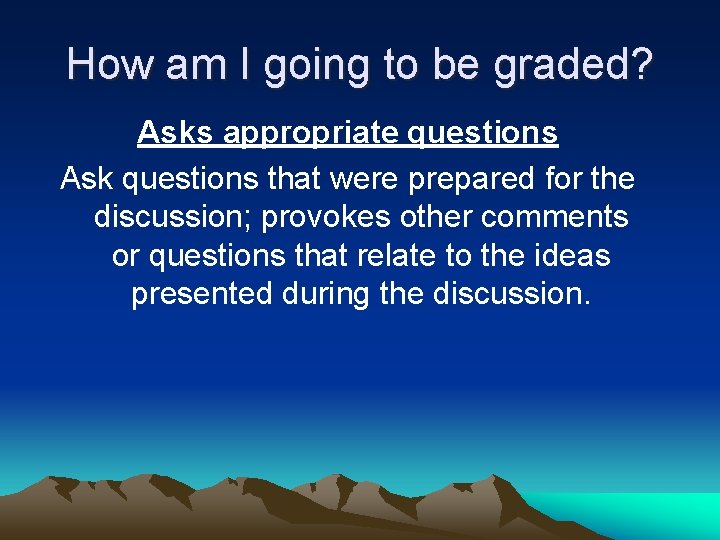 How am I going to be graded? Asks appropriate questions Ask questions that were