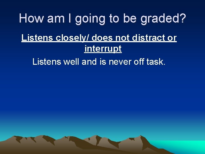 How am I going to be graded? Listens closely/ does not distract or interrupt