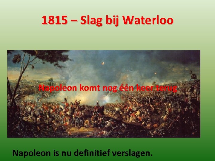 1815 – Slag bij Waterloo Napoleon komt nog één keer terug Napoleon is nu