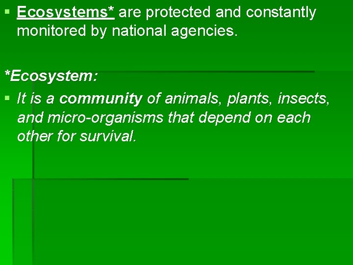 § Ecosystems* are protected and constantly monitored by national agencies. *Ecosystem: § It is
